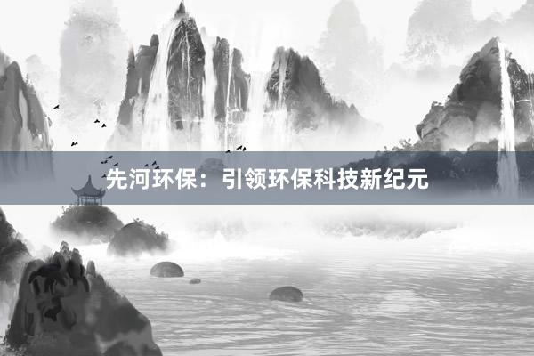 先河环保：引领环保科技新纪元