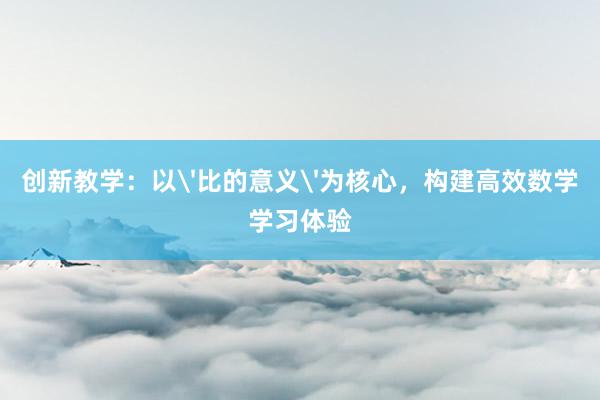 创新教学：以'比的意义'为核心，构建高效数学学习体验