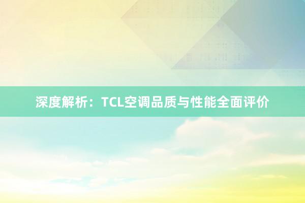 深度解析：TCL空调品质与性能全面评价